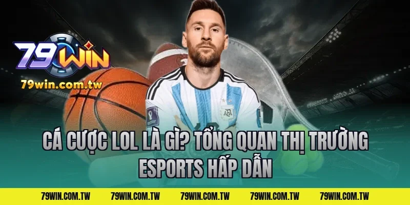 cá cược lol là gì? Tổng quan thị trường Esports hấp dẫn