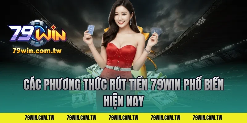 Các phương thức rút tiền 79win phổ biến hiện nay