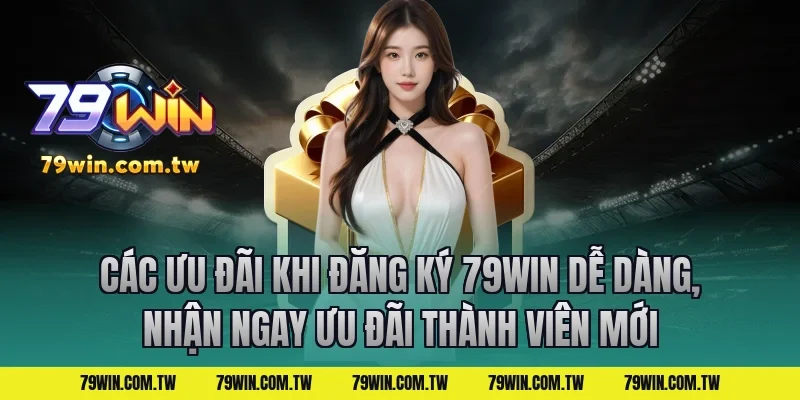 Các Ưu Đãi Khi Đăng Ký 79Win Dễ Dàng, Nhận Ngay Ưu Đãi Thành Viên Mới