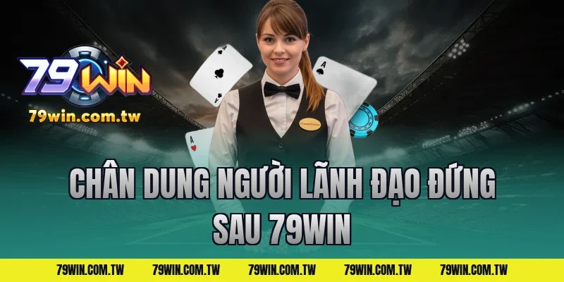 Chân Dung Người Lãnh Đạo Đứng Sau 79Win