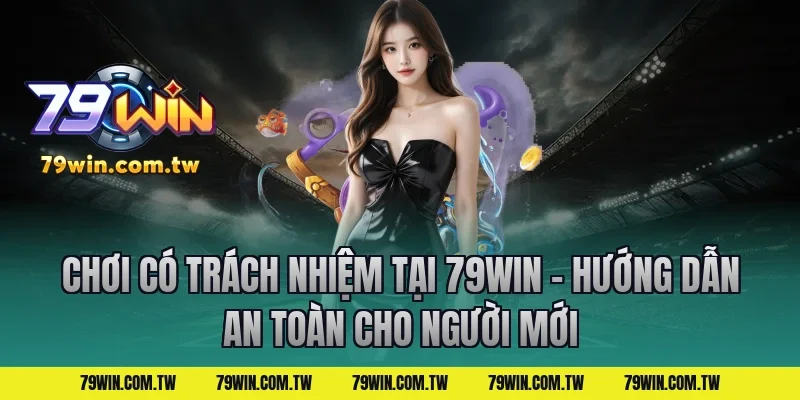 Chơi Có Trách Nhiệm Tại 79Win – Hướng Dẫn An Toàn cho người mới