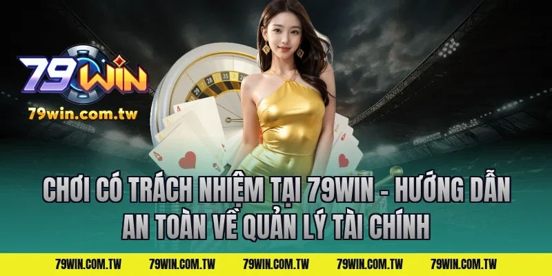 Chơi Có Trách Nhiệm Tại 79Win – Hướng Dẫn An Toàn về quản lý tài chính