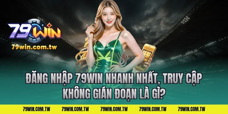 Đăng Nhập 79Win Nhanh Nhất, Truy Cập Không Gián Đoạn là gì?
