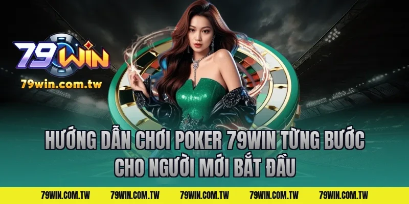 Hướng Dẫn Chơi Poker 79Win Từng Bước Cho Người Mới Bắt Đầu