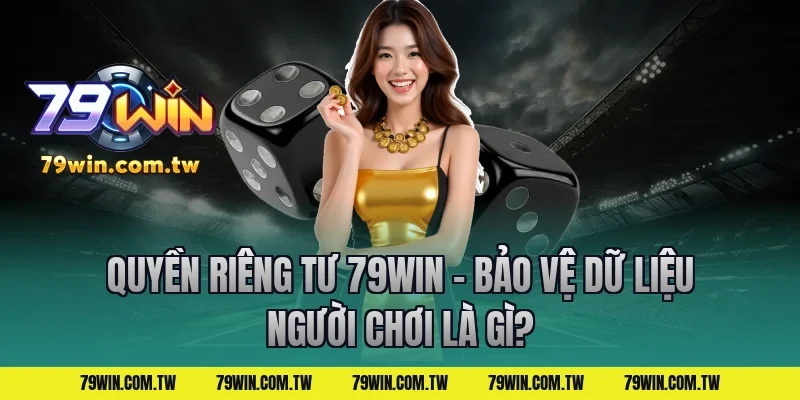 Quyền Riêng Tư 79Win – Bảo Vệ Dữ Liệu Người Chơi là gì?