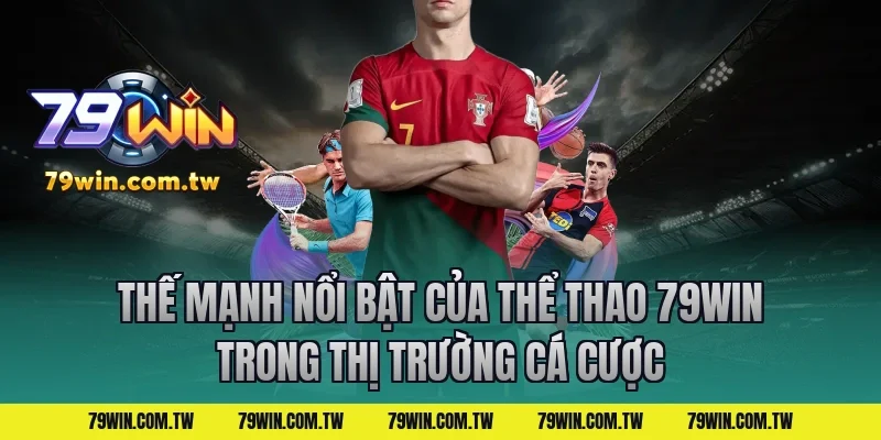 Thế mạnh nổi bật của thể thao 79win trong thị trường cá cược