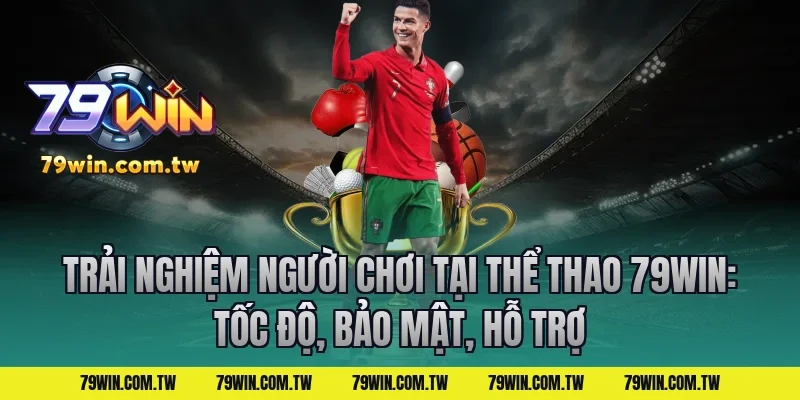 Trải nghiệm người chơi tại thể thao 79win: tốc độ, bảo mật, hỗ trợ