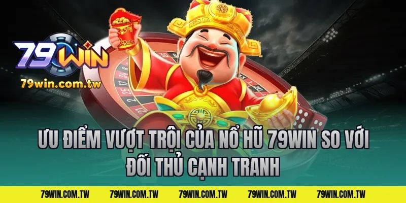 Ưu Điểm Vượt Trội Của Nổ Hũ 79Win So Với Đối Thủ Cạnh Tranh