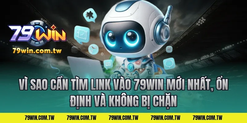 Vì Sao Cần Tìm Link Vào 79Win Mới Nhất, Ổn Định Và Không Bị Chặn